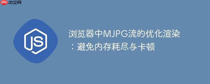 浏览器中MJPG流的优化渲染：避免内存耗尽与卡顿