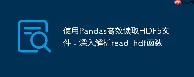 使用Pandas高效读取HDF5文件：深入解析read_hdf函数-小浪学习网