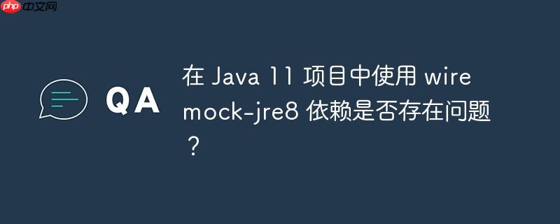 在 java 11 项目中使用 wiremock-jre8 依赖是否存在问题？