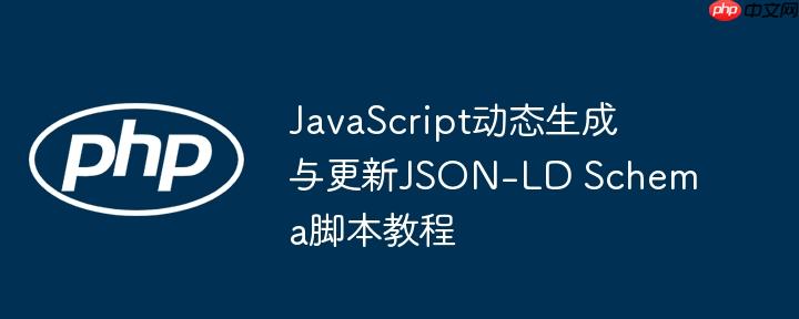 JavaScript动态生成与更新JSON-LD Schema脚本教程-小浪学习网