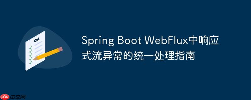 Spring Boot WebFlux中响应式流异常的统一处理指南
