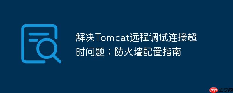 解决Tomcat远程调试连接超时问题：防火墙配置指南-小浪学习网