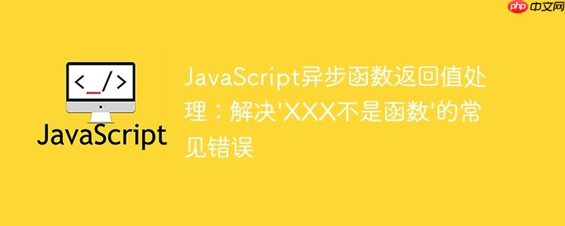 JavaScript异步函数返回值处理：解决'XXX不是函数'的常见错误
