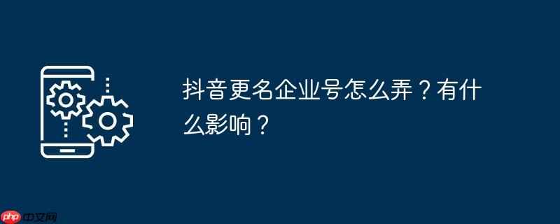 抖音更名企业号怎么弄？有什么影响？