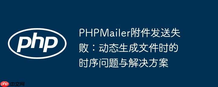 PHPMailer附件发送失败：动态生成文件时的时序问题与解决方案