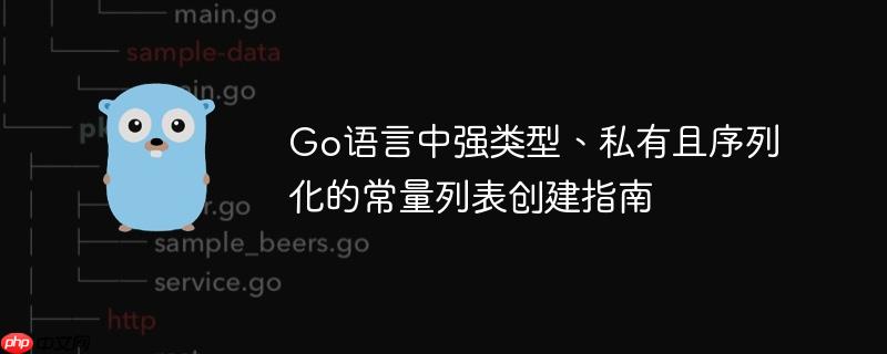 Go语言中强类型、私有且序列化的常量列表创建指南