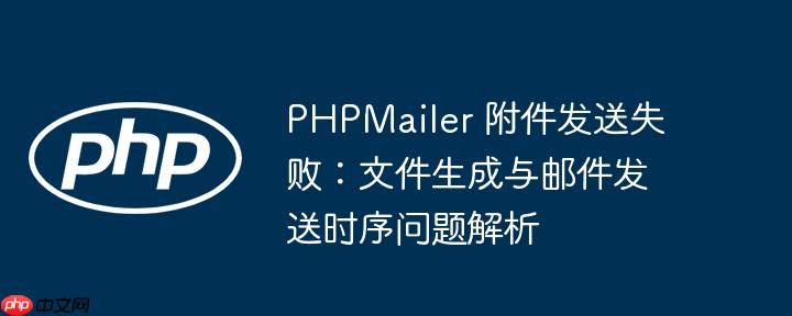 PHPMailer 附件发送失败：文件生成与邮件发送时序问题解析