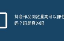 抖音作品浏览量高可以赚钱吗?抖音作品浏览量高可以赚钱吗是真的吗