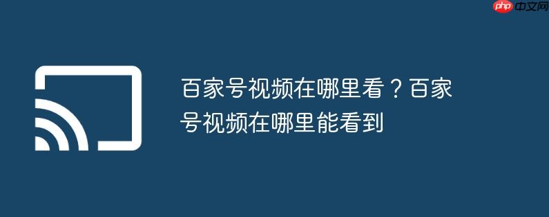 百家号视频在哪里看？百家号视频在哪里能看到