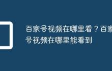 百家号视频在哪里看?百家号视频在哪里能看到