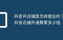 抖音开店铺是怎样营业的?抖音店铺开通需要多少钱