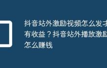 抖音站外激励视频怎么发才有收益?抖音站外播放激励怎么赚钱