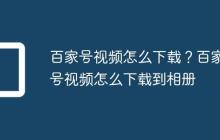 百家号视频怎么下载?百家号视频怎么下载到相册