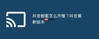 抖音橱窗怎么开播？抖音最新版本