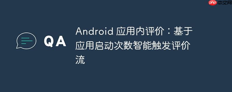 Android 应用内评价：基于应用启动次数智能触发评价流