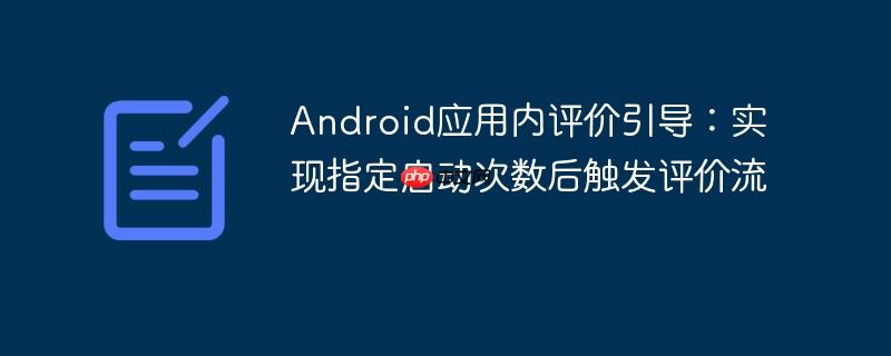 Android应用内评价引导：实现指定启动次数后触发评价流