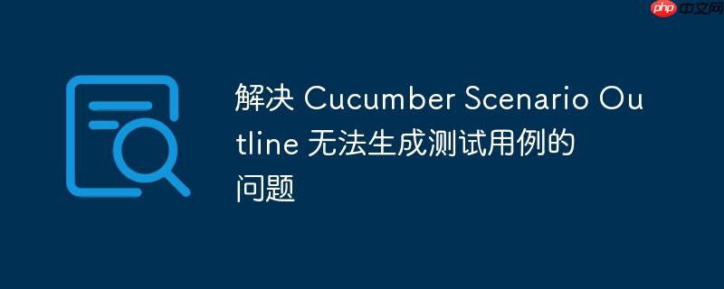 解决 Cucumber Scenario Outline 无法生成测试用例的问题