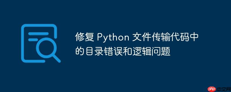 修复 python 文件传输代码中的目录错误和逻辑问题