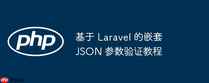 基于 laravel 的嵌套 json 参数验证教程