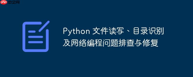 Python 文件读写、目录识别及网络编程问题排查与修复