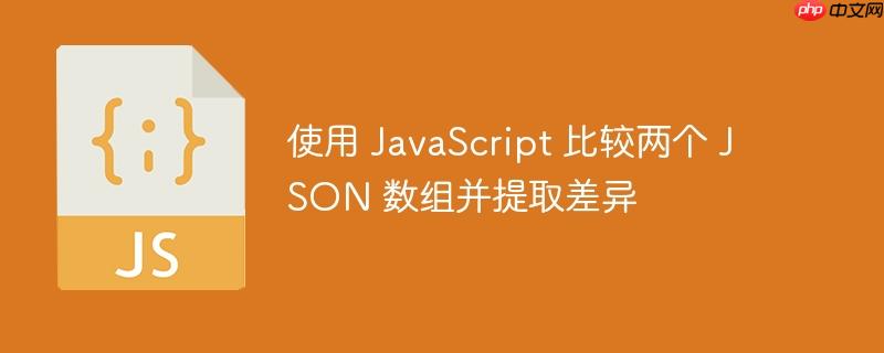 使用 javascript 比较两个 json 数组并提取差异