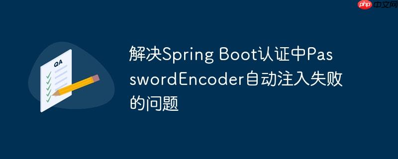解决Spring Boot认证中PasswordEncoder自动注入失败的问题