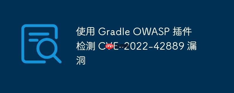 使用 gradle owasp 插件检测 cve-2022-42889 漏洞