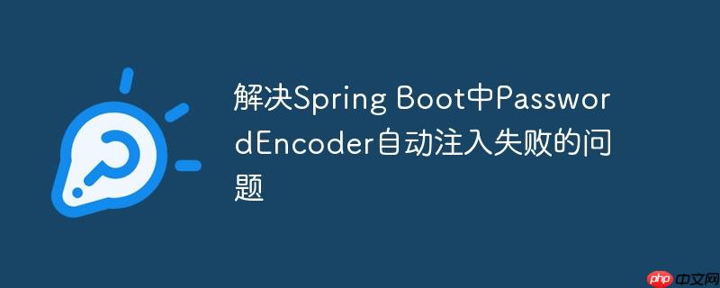 解决Spring Boot中PasswordEncoder自动注入失败的问题