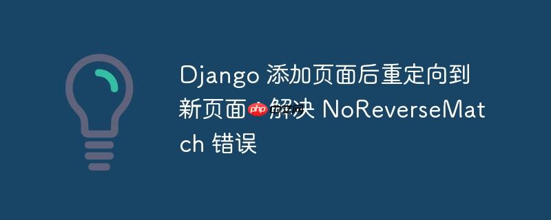 django 添加页面后重定向到新页面:解决 noreversematch 错误