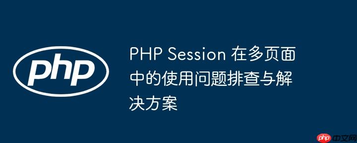 php session 在多页面中的使用问题排查与解决方案
