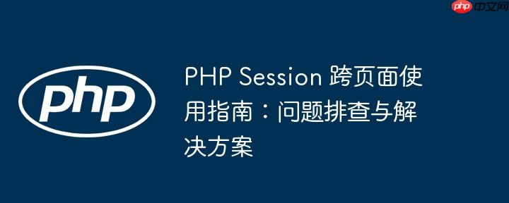 php session 跨页面使用指南:问题排查与解决方案