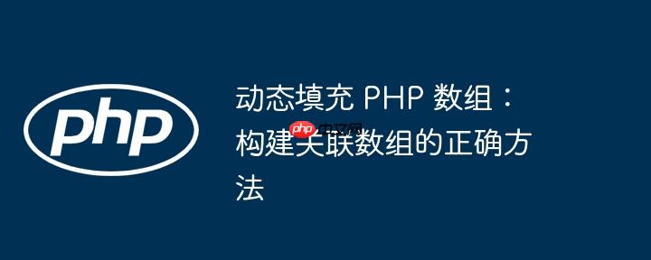 动态填充 php 数组:构建关联数组的正确方法