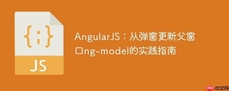 AngularJS：从弹窗更新父窗口ng-model的实践指南
