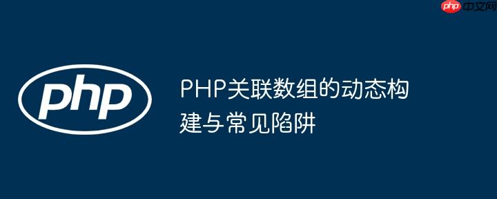 PHP关联数组的动态构建与常见陷阱