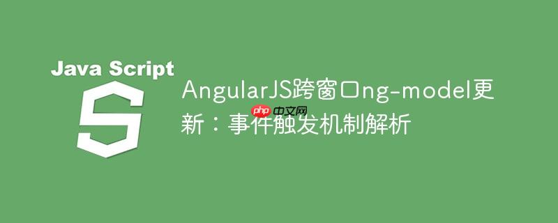 AngularJS跨窗口ng-model更新：事件触发机制解析
