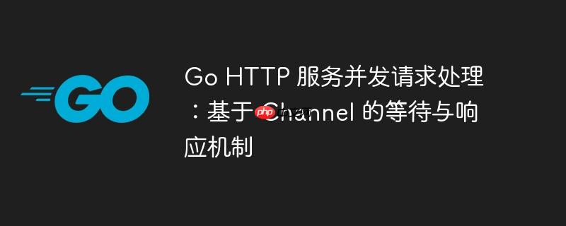 go http 服务并发请求处理:基于 channel 的等待与响应机制