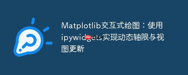 Matplotlib交互式绘图：使用ipywidgets实现动态轴限与视图更新