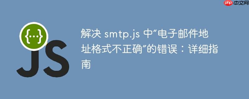 解决 smtp.js 中“电子邮件地址格式不正确”的错误：详细指南
