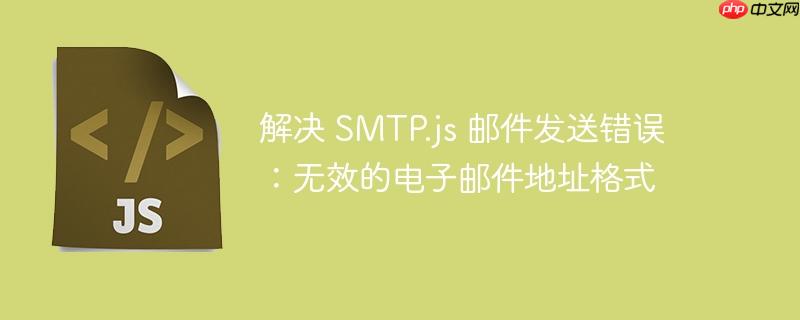 解决 SMTP.js 邮件发送错误：无效的电子邮件地址格式
