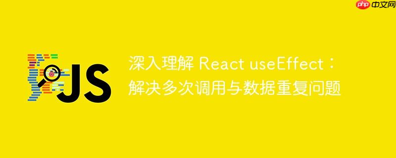 深入理解 react useeffect：解决多次调用与数据重复问题