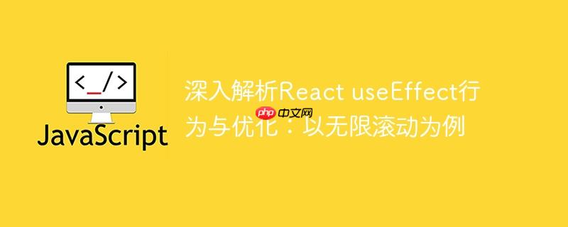深入解析React useEffect行为与优化：以无限滚动为例
