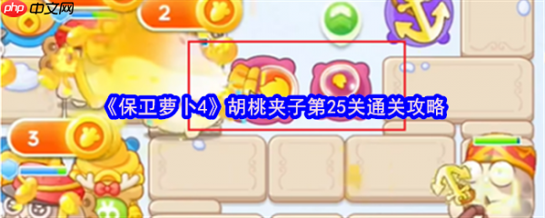 保卫萝卜4胡桃夹子第25关怎么过  保卫萝卜4胡桃夹子第25关通关攻略