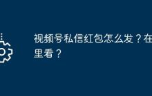 视频号私信红包怎么发?在哪里看?
