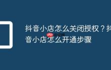 抖音小店怎么关闭授权?抖音小店怎么开通步骤
