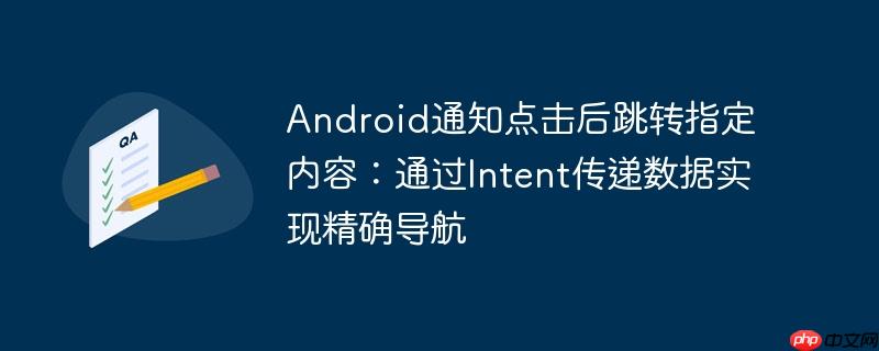 Android通知点击后跳转指定内容：通过Intent传递数据实现精确导航-小浪学习网