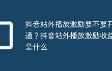 抖音站外播放激励要不要开通?抖音站外播放激励收益是什么