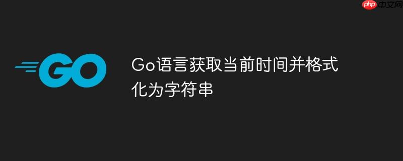 Go语言获取当前时间并格式化为字符串