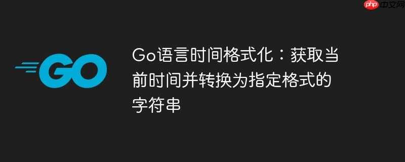 Go语言时间格式化：获取当前时间并转换为指定格式的字符串-小浪学习网