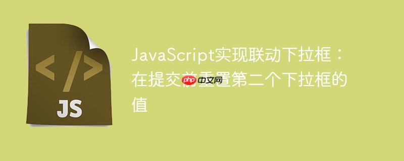 JavaScript实现联动下拉框：在提交前重置第二个下拉框的值