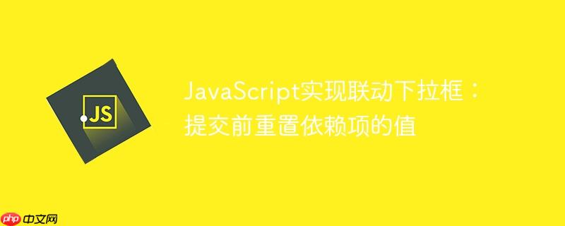 javascript实现联动下拉框：提交前重置依赖项的值